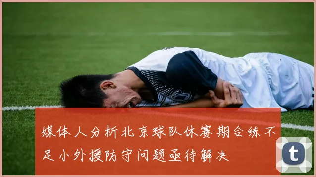 媒体人分析北京球队休赛期合练不足小外援防守问题亟待解决